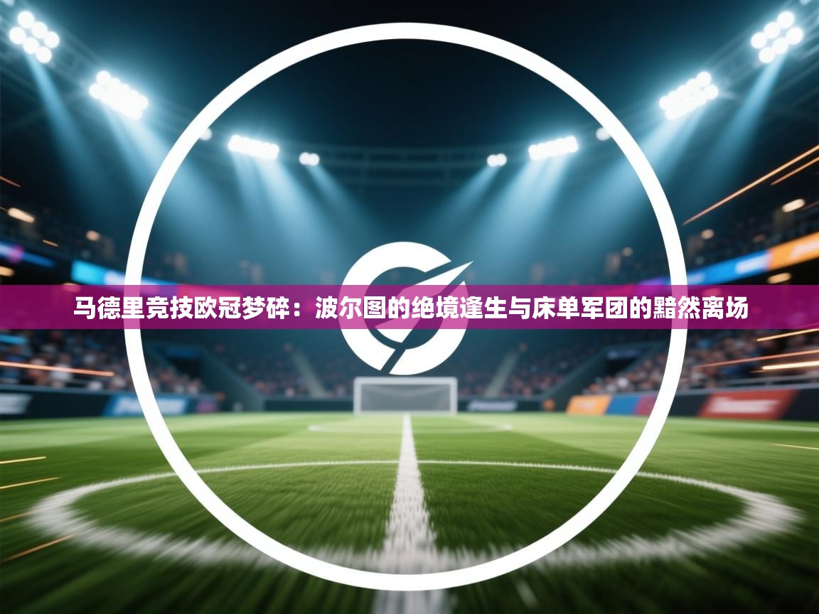 马德里竞技欧冠梦碎：波尔图的绝境逢生与床单军团的黯然离场  第2张