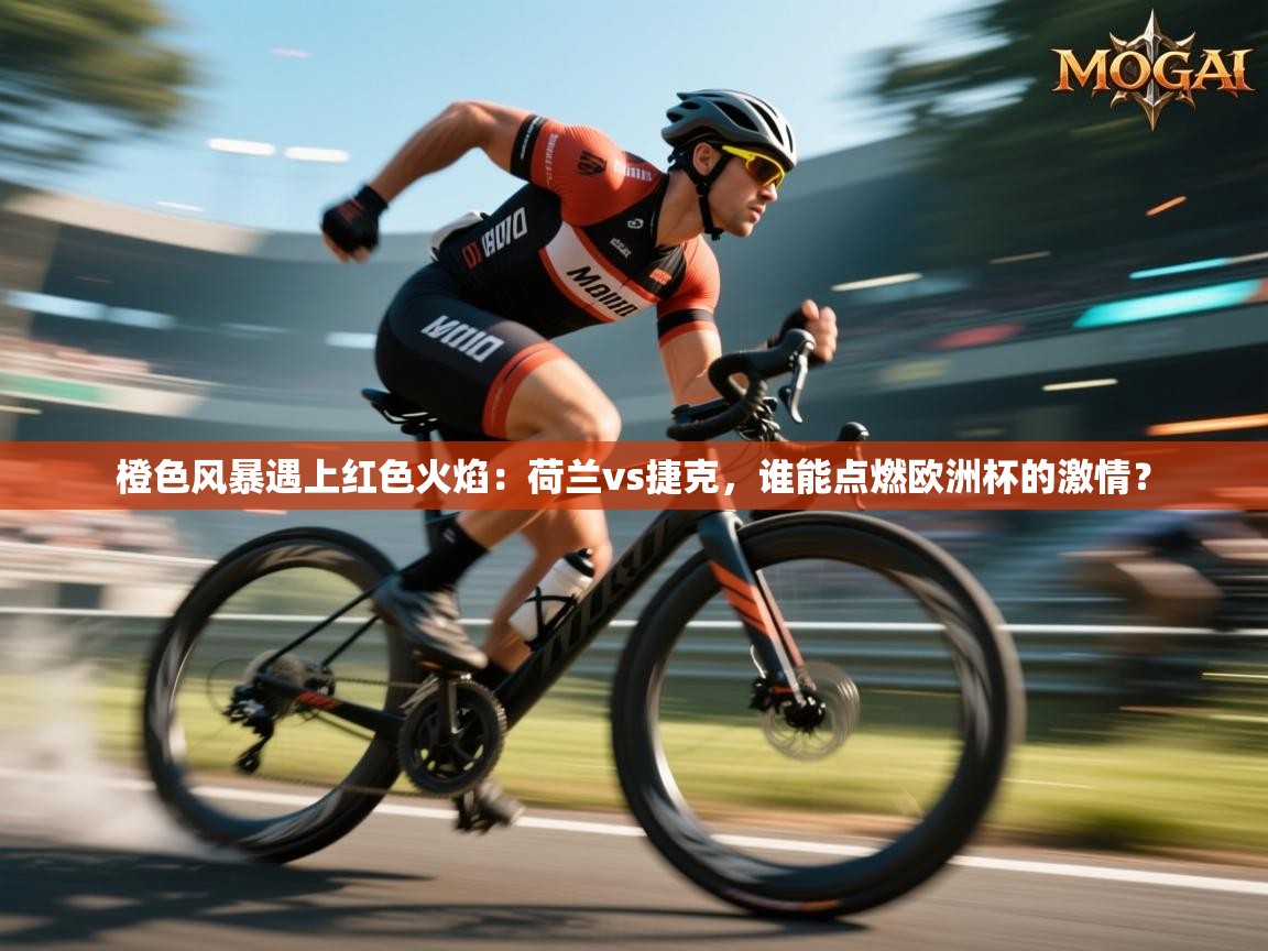 橙色风暴遇上红色火焰:荷兰vs捷克,谁能点燃欧洲杯的激情? 第1张