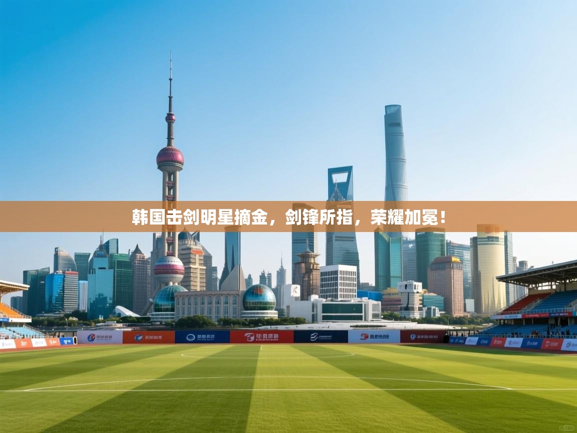 韩国击剑明星摘金，剑锋所指，荣耀加冕！  第1张