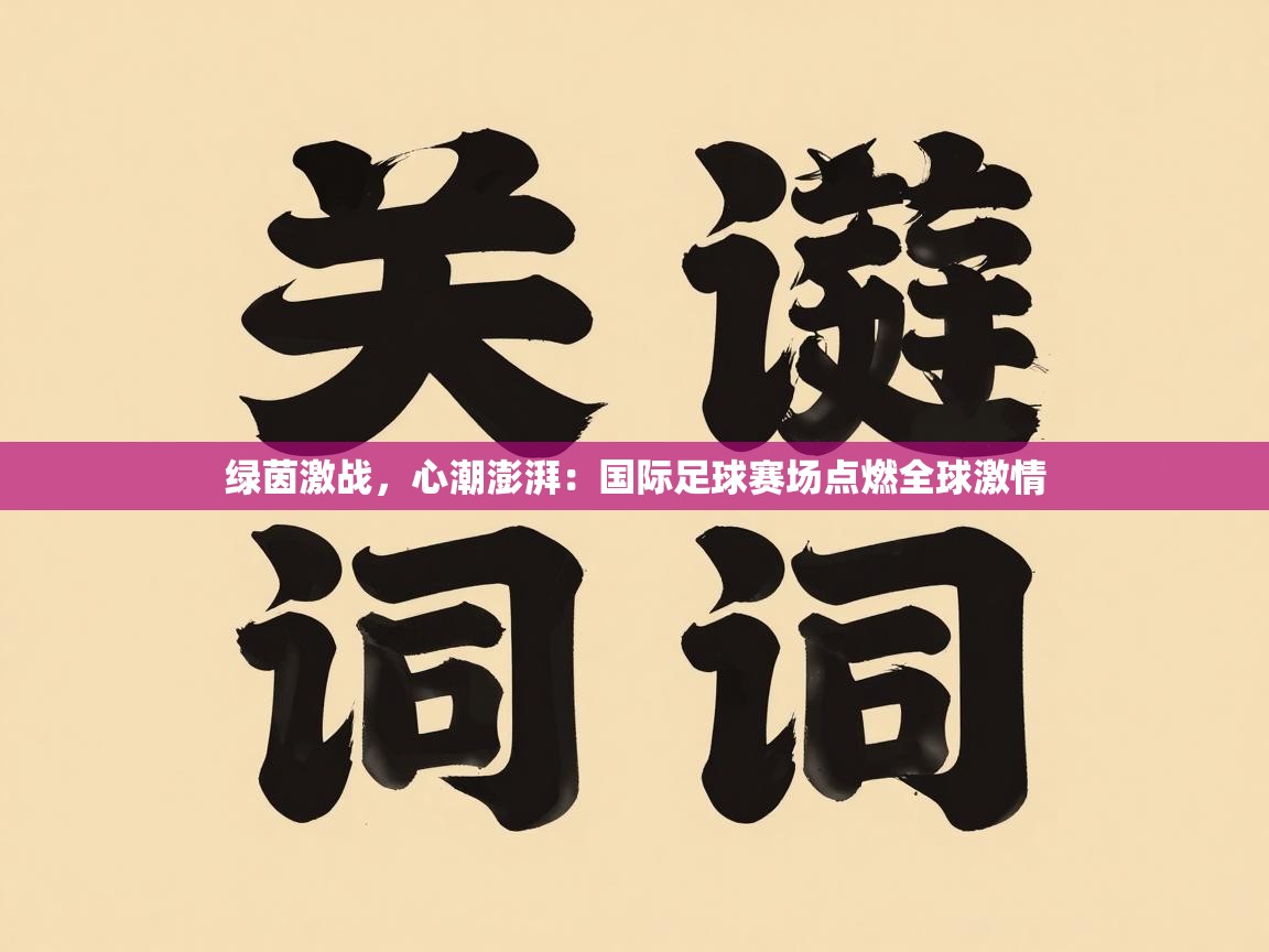 绿茵激战，心潮澎湃：国际足球赛场点燃全球激情  第1张