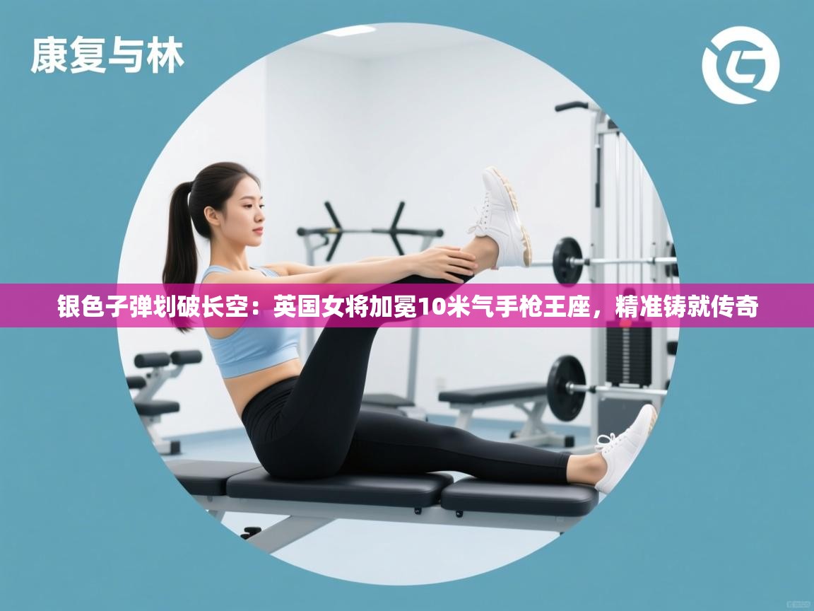 银色子弹划破长空:英国女将加冕10米气手枪王座,精准铸就传奇 第1张